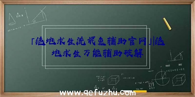 「绝地求生流氓兔辅助官网」|绝地求生万能辅助破解